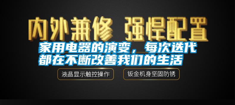 家用電器的演變，每次迭代都在不斷改善我們的生活