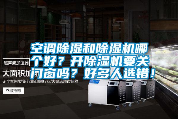 空調除濕和除濕機哪個好？開除濕機要關門窗嗎？好多人選錯！