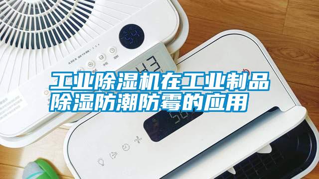 工業除濕機在工業制品除濕防潮防霉的應用