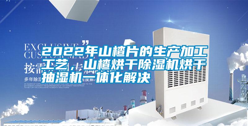 2022年山楂片的生產加工工藝，山楂烘干除濕機烘干抽濕機一體化解決