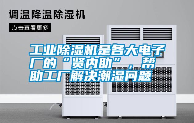 工業除濕機是各大電子廠的“賢內助”，幫助工廠解決潮濕問題