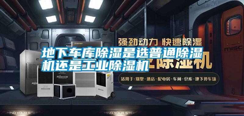 地下車庫除濕是選普通除濕機還是工業除濕機