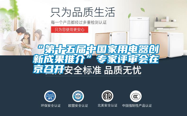 “第十五屆中國家用電器創新成果推介”專家評審會在京召開