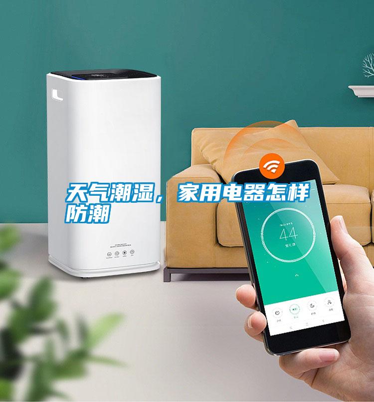 天氣潮濕，家用電器怎樣防潮