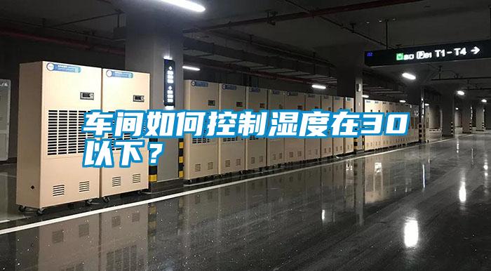 車間如何控制濕度在30以下？