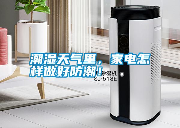 潮濕天氣里，家電怎樣做好防潮！