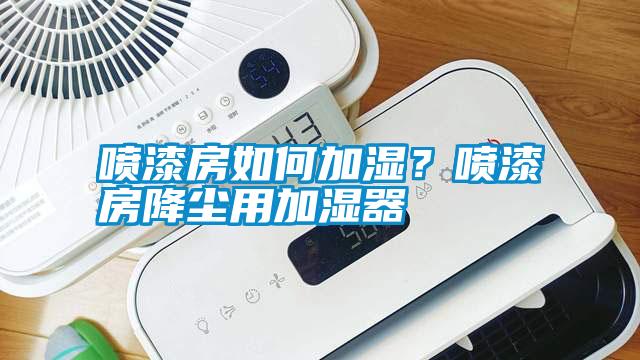 噴漆房如何加濕？噴漆房降塵用加濕器