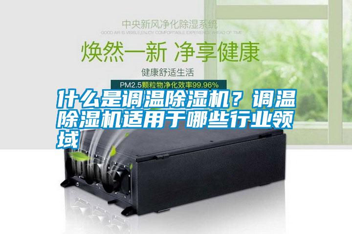 什么是調溫除濕機？調溫除濕機適用于哪些行業領域