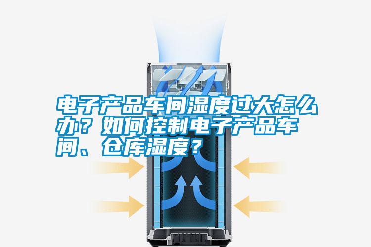 電子產品車間濕度過大怎么辦？如何控制電子產品車間、倉庫濕度？