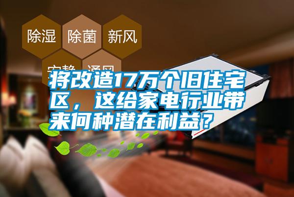 將改造17萬個舊住宅區，這給家電行業帶來何種潛在利益？