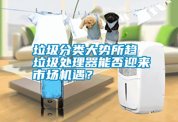 垃圾分類大勢所趨 垃圾處理器能否迎來市場機遇？