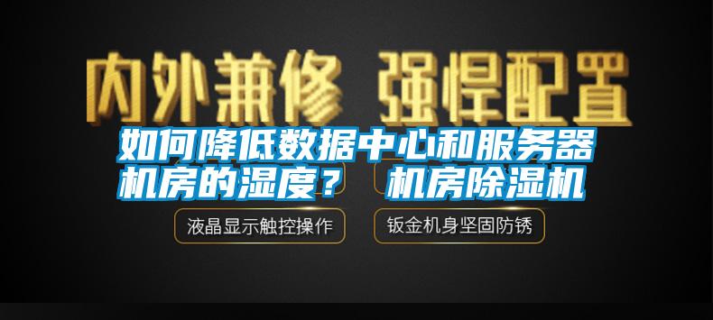 如何降低數據中心和服務器機房的濕度？ 機房除濕機