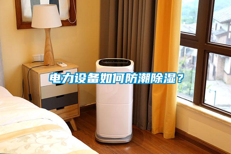 電力設備如何防潮除濕？