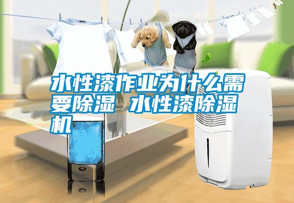 水性漆作業為什么需要除濕 水性漆除濕機