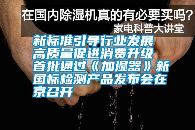 新標準引導行業發展 高質量促進消費升級 首批通過《加濕器》新國標檢測產品發布會在京召開