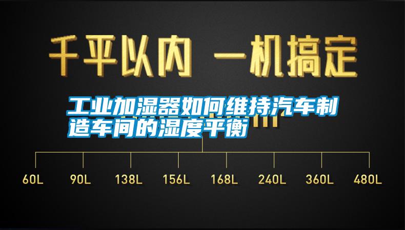 工業加濕器如何維持汽車制造車間的濕度平衡