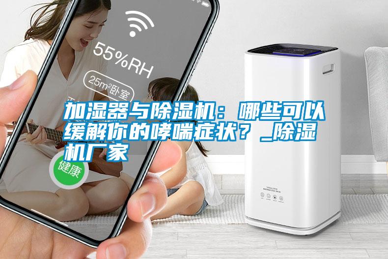 加濕器與除濕機：哪些可以緩解你的哮喘癥狀？_除濕機廠家