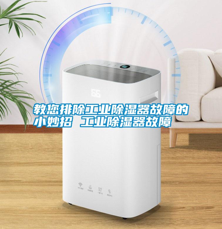 教您排除工業除濕器故障的小妙招 工業除濕器故障