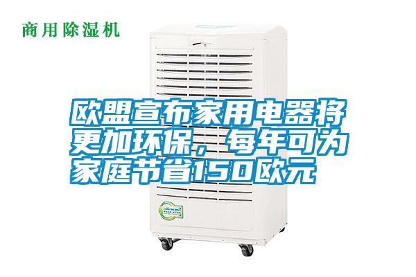 歐盟宣布家用電器將更加環保，每年可為家庭節省150歐元