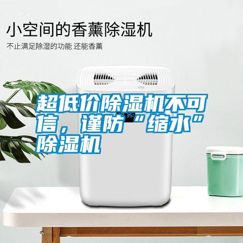 超低價除濕機不可信，謹防“縮水”除濕機