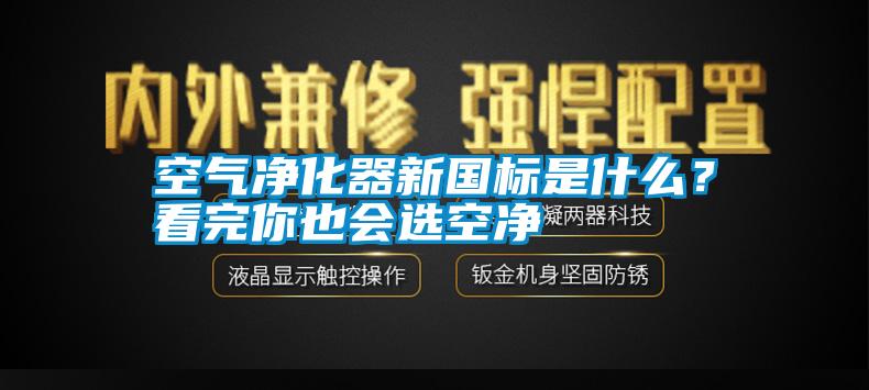 空氣凈化器新國標是什么？看完你也會選空凈