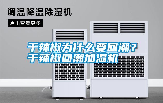 干辣椒為什么要回潮？干辣椒回潮加濕機