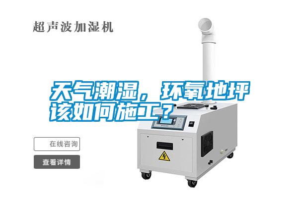 天氣潮濕，環氧地坪該如何施工？