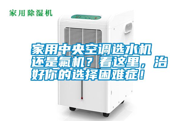 家用中央空調選水機還是氟機？看這里，治好你的選擇困難癥！