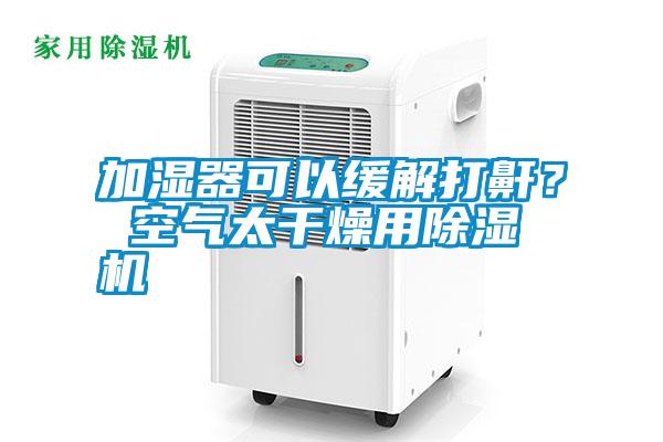 加濕器可以緩解打鼾？ 空氣太干燥用除濕機