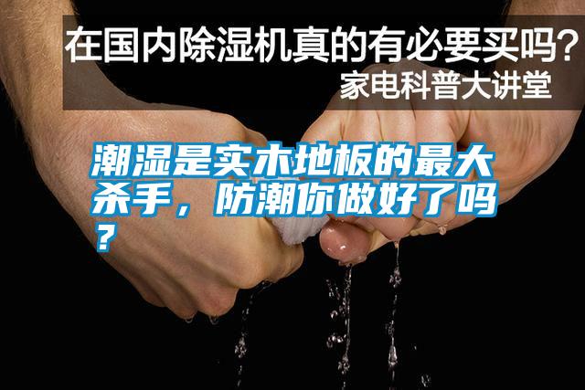 潮濕是實木地板的最大殺手，防潮你做好了嗎？