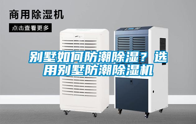 別墅如何防潮除濕？選用別墅防潮除濕機