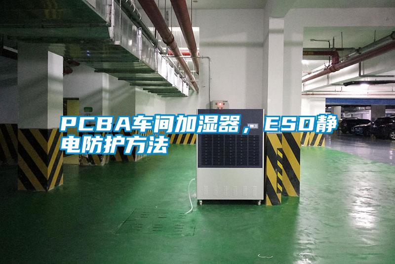 PCBA車間加濕器，ESD靜電防護方法