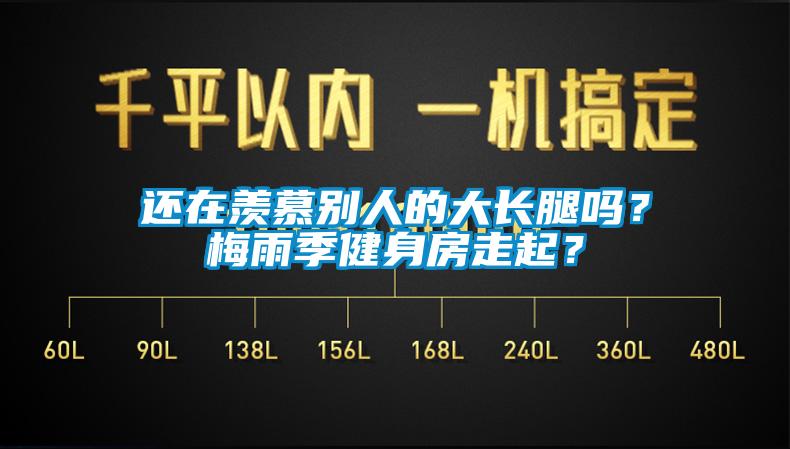 還在羨慕別人的大長腿嗎？梅雨季健身房走起？