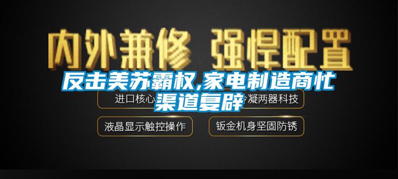 反擊美蘇霸權,家電制造商忙渠道復辟