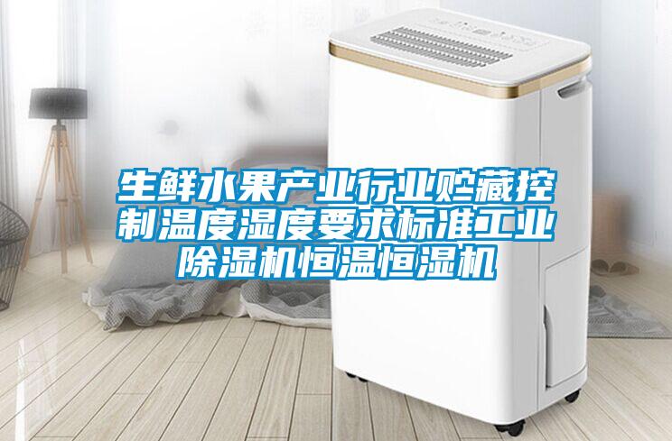 生鮮水果產業行業貯藏控制溫度濕度要求標準工業除濕機恒溫恒濕機