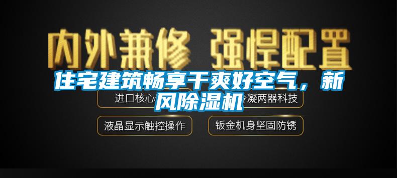 住宅建筑暢享干爽好空氣，新風(fēng)除濕機(jī)