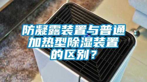 防凝露裝置與普通加熱型除濕裝置的區別？