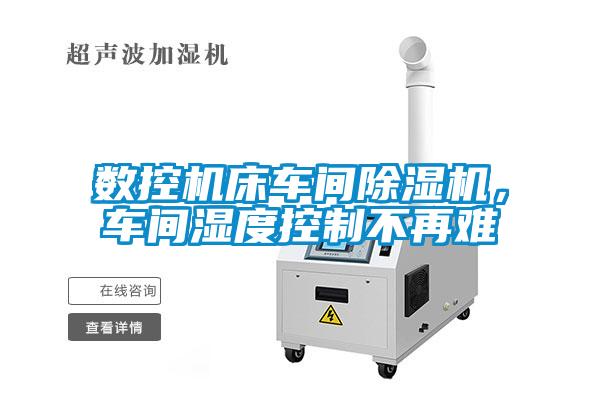 數控機床車間除濕機，車間濕度控制不再難