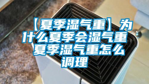 【夏季濕氣重】為什么夏季會濕氣重 夏季濕氣重怎么調理