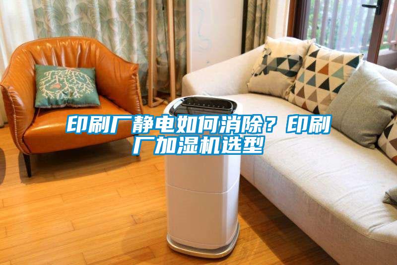 印刷廠靜電如何消除？印刷廠加濕機選型