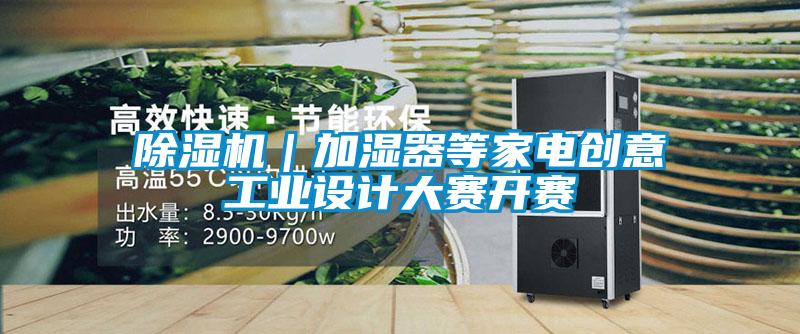 除濕機｜加濕器等家電創意工業設計大賽開賽