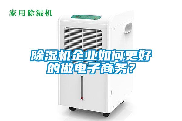 除濕機(jī)企業(yè)如何更好的做電子商務(wù)？