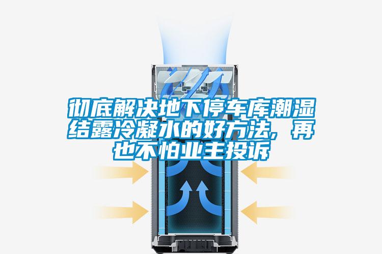 徹底解決地下停車庫潮濕結露冷凝水的好方法, 再也不怕業主投訴