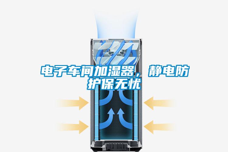 電子車間加濕器，靜電防護(hù)保無憂