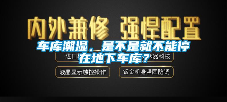 車庫潮濕，是不是就不能停在地下車庫？