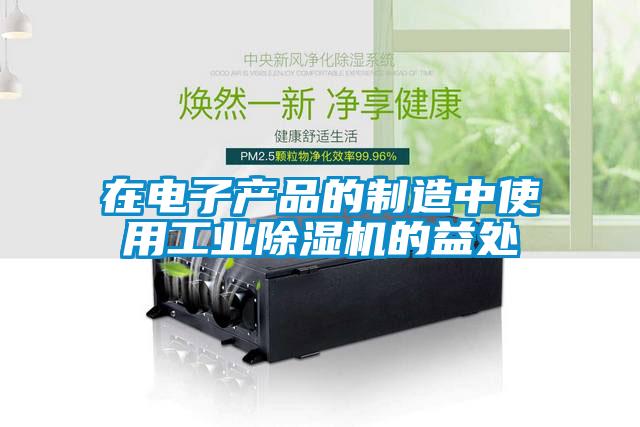 在電子產品的制造中使用工業除濕機的益處