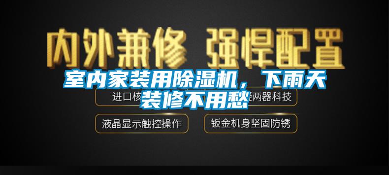 室內家裝用除濕機，下雨天裝修不用愁