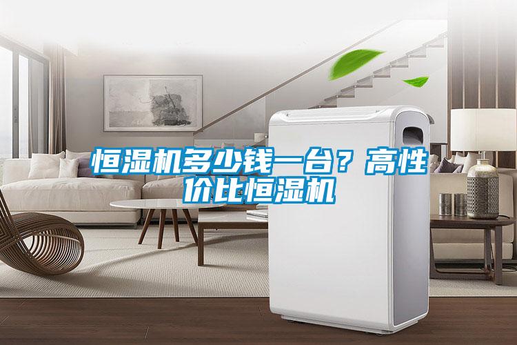 恒濕機多少錢一臺？高性價比恒濕機