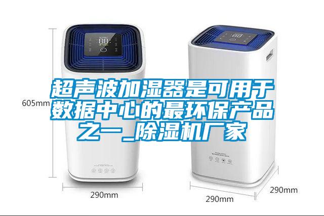 超聲波加濕器是可用于數據中心的最環保產品之一_除濕機廠家