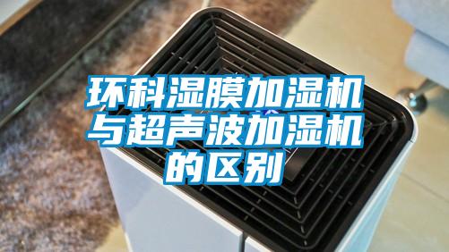 環科濕膜加濕機與超聲波加濕機的區別